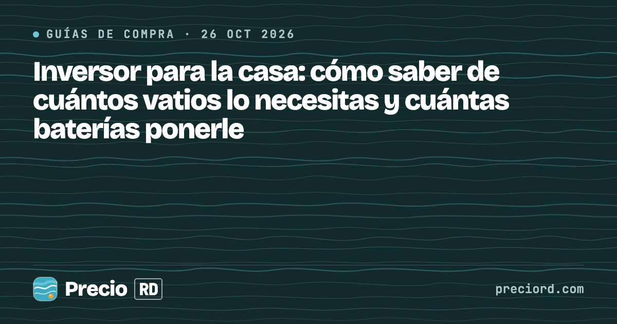 Portada de PrecioRD sobre cómo calcular el tamaño de un inversor para la casa